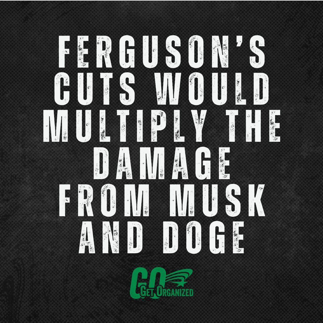 Text graphic that reads: Ferguson's cuts would multiply the damage from Musk and DOGE. From AFSCME's Get Organized Campaign.